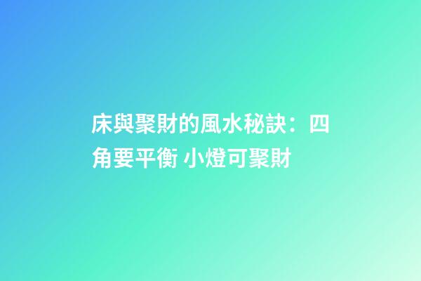 床與聚財的風水秘訣：四角要平衡 小燈可聚財